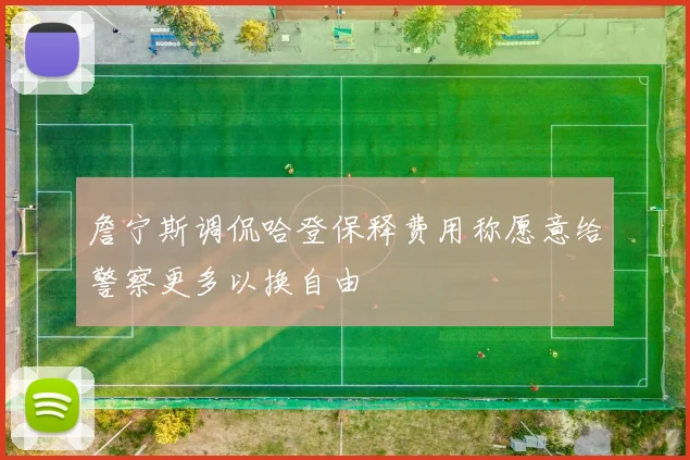 詹宁斯调侃哈登保释费用称愿意给警察更多以换自由