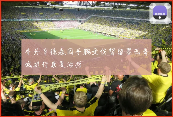 乔丹亨德森因手腕受伤暂留墨西哥城进行康复治疗