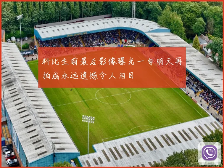 科比生前最后影像曝光一句明天再拍成永远遗憾令人泪目