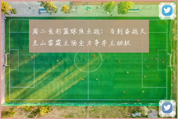 周二竞彩篮球焦点战：马刺奋战天王山雷霆主场全力争夺主动权
