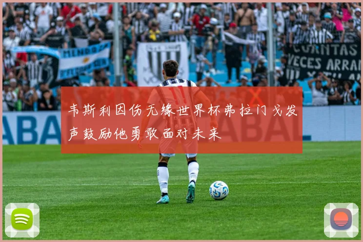 韦斯利因伤无缘世界杯弗拉门戈发声鼓励他勇敢面对未来