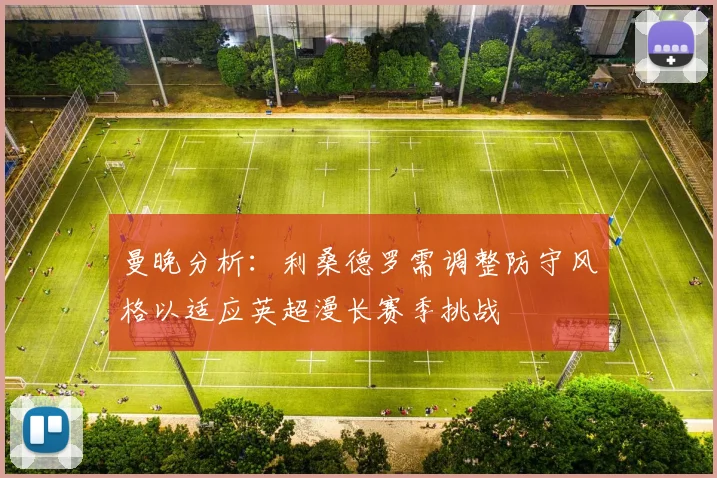 曼晚分析：利桑德罗需调整防守风格以适应英超漫长赛季挑战