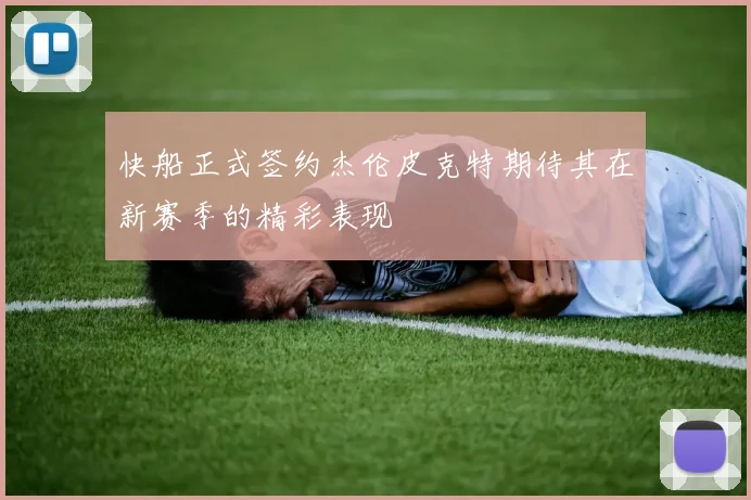 快船正式签约杰伦皮克特期待其在新赛季的精彩表现
