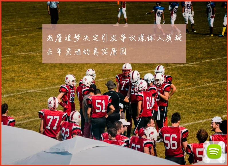 老詹追梦决定引发争议媒体人质疑去年卖酒的真实原因